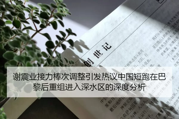 谢震业接力棒次调整引发热议中国短跑在巴黎后重组进入深水区的深度分析