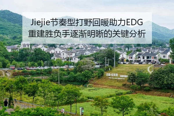 Jiejie节奏型打野回暖助力EDG重建胜负手逐渐明晰的关键分析