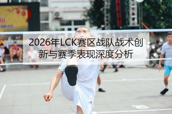 2026年LCK赛区战队战术创新与赛季表现深度分析