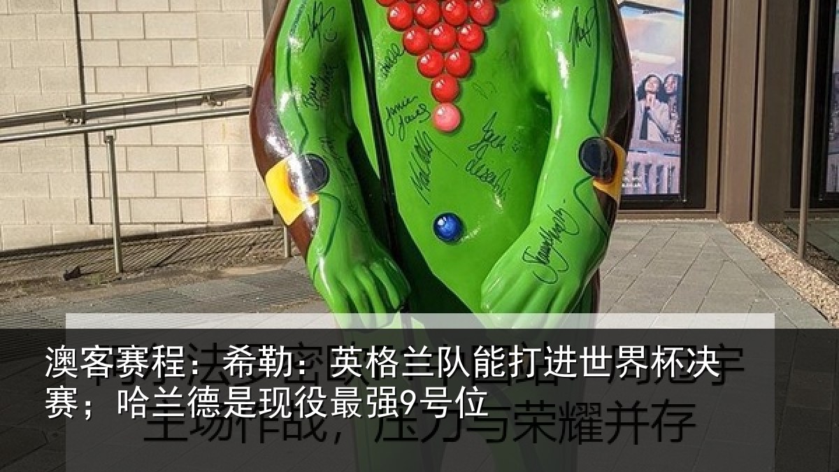 澳客赛程：希勒：英格兰队能打进世界杯决赛；哈兰德是现役最强9号位