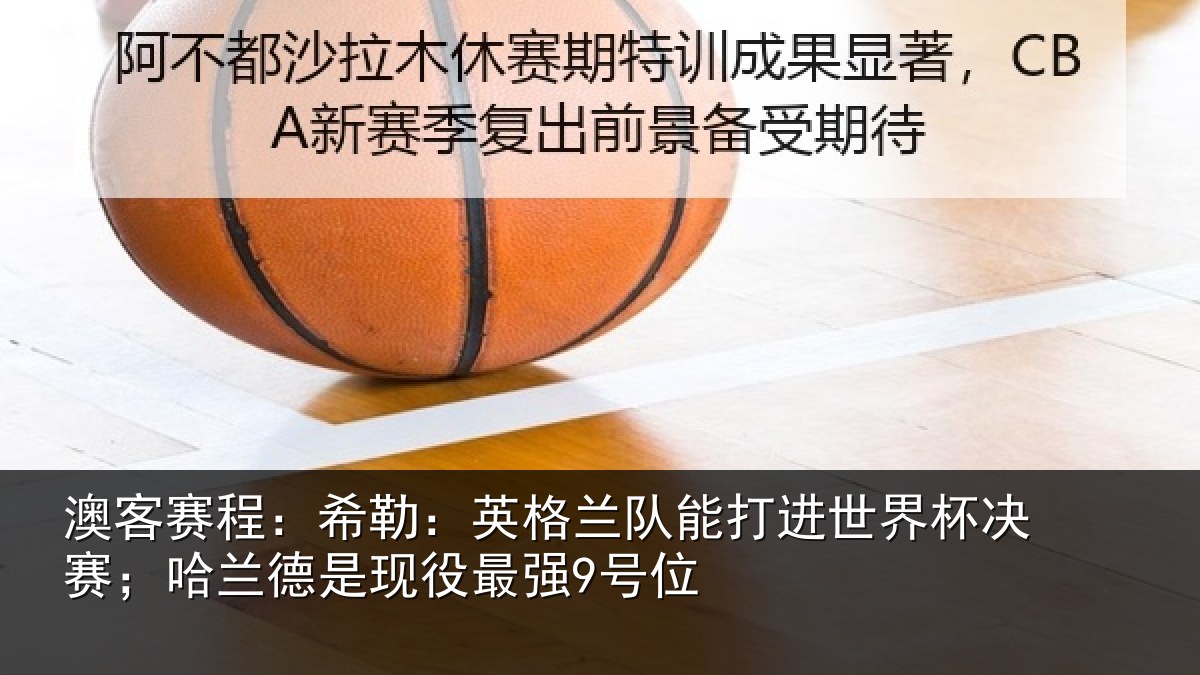 澳客赛程:希勒:英格兰队能打进世界杯决赛;哈兰德是现役最强9号位
