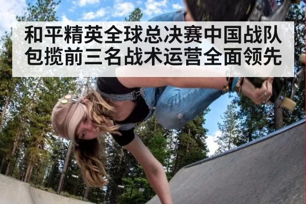 和平精英全球总决赛中国战队包揽前三名战术运营全面领先