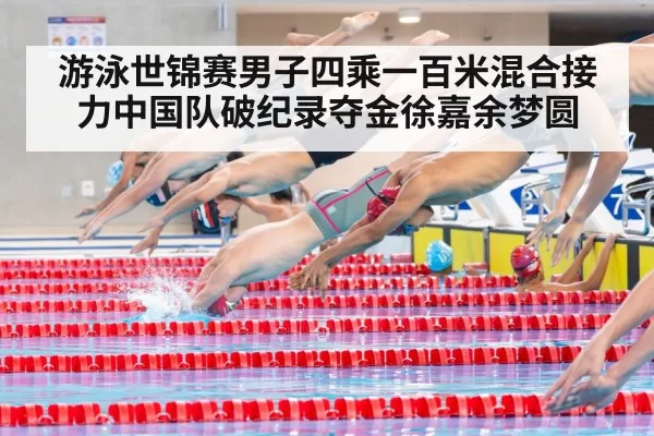 游泳世锦赛男子四乘一百米混合接力中国队破纪录夺金徐嘉余梦圆