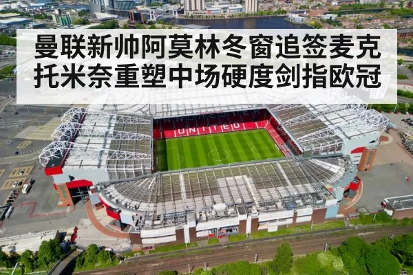 曼联新帅阿莫林冬窗追签麦克托米奈重塑中场硬度剑指欧冠