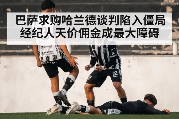 巴萨求购哈兰德谈判陷入僵局经纪人天价佣金成最大障碍