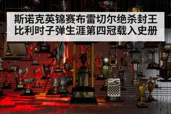 斯诺克英锦赛布雷切尔绝杀封王 比利时子弹生涯第四冠载入史册