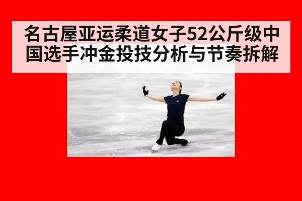名古屋亚运柔道女子52公斤级中国选手冲金投技分析与节奏拆解