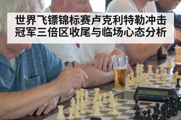 世界飞镖锦标赛卢克利特勒冲击冠军三倍区收尾与临场心态分析