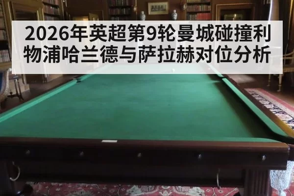 2026年英超第9轮曼城碰撞利物浦哈兰德与萨拉赫对位分析